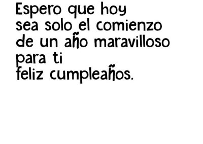 Espero que hoy sea solo el comienzo de un año maravilloso para ti feliz cumpleaños.