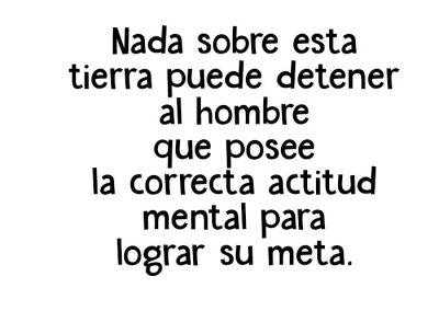 Nada sobre esta tierra puede detener al hombre que posee la correcta actitud mental para lograr su meta.